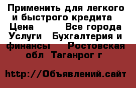 Применить для легкого и быстрого кредита › Цена ­ 123 - Все города Услуги » Бухгалтерия и финансы   . Ростовская обл.,Таганрог г.